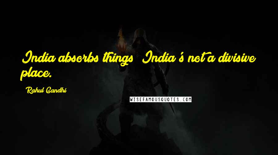 Rahul Gandhi Quotes: India absorbs things; India's not a divisive place.