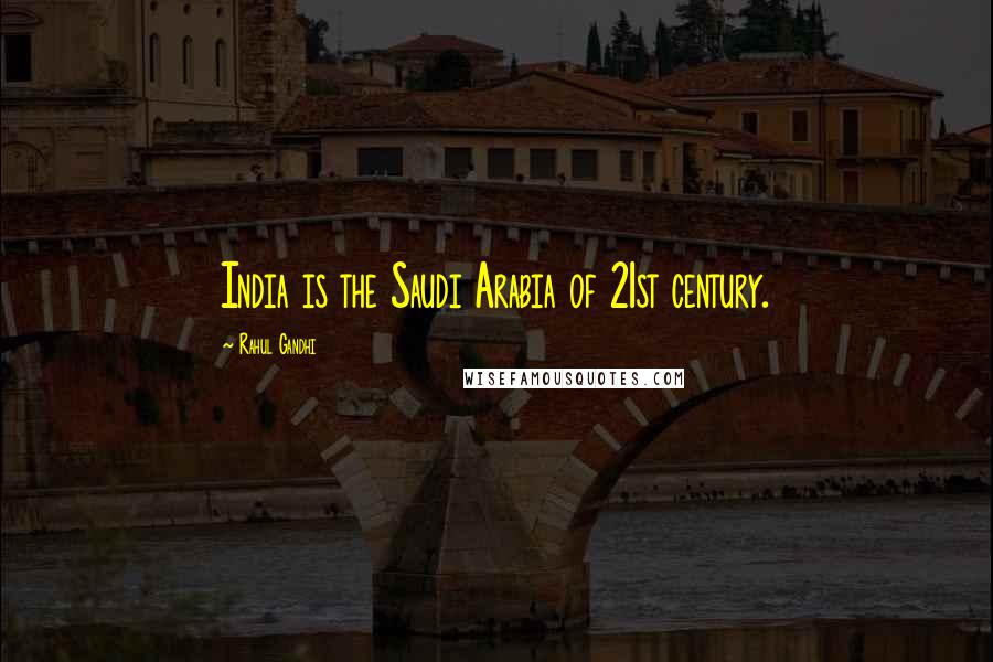 Rahul Gandhi Quotes: India is the Saudi Arabia of 21st century.