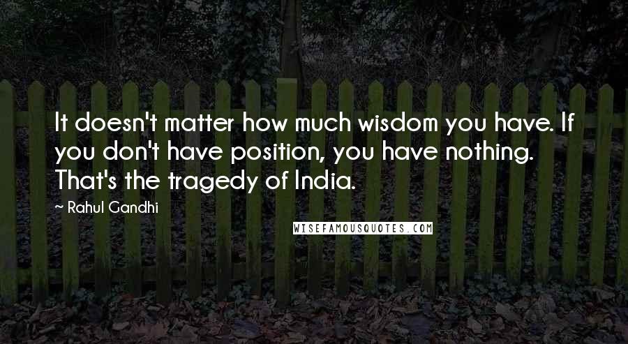 Rahul Gandhi Quotes: It doesn't matter how much wisdom you have. If you don't have position, you have nothing. That's the tragedy of India.