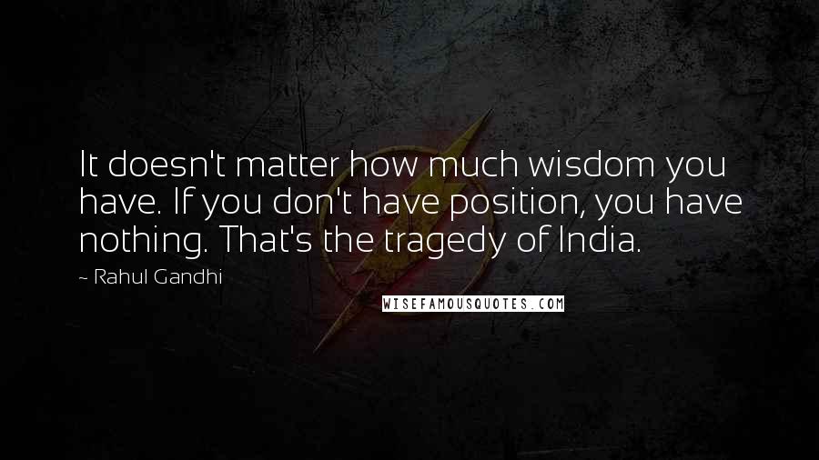 Rahul Gandhi Quotes: It doesn't matter how much wisdom you have. If you don't have position, you have nothing. That's the tragedy of India.