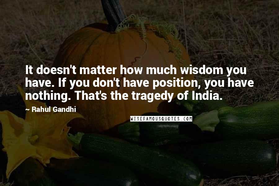 Rahul Gandhi Quotes: It doesn't matter how much wisdom you have. If you don't have position, you have nothing. That's the tragedy of India.