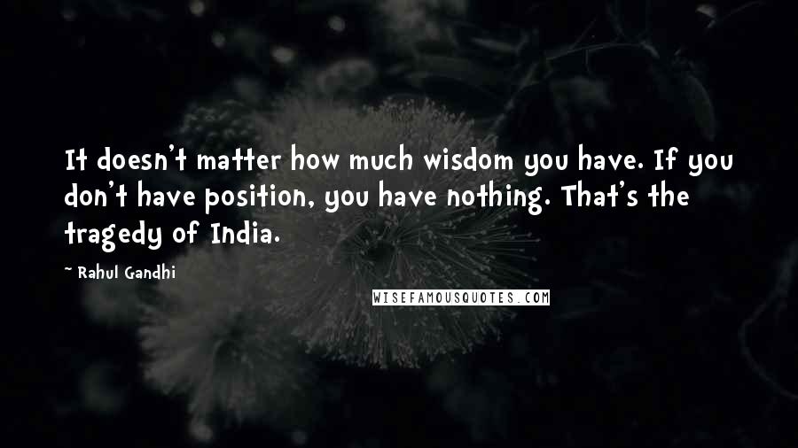 Rahul Gandhi Quotes: It doesn't matter how much wisdom you have. If you don't have position, you have nothing. That's the tragedy of India.