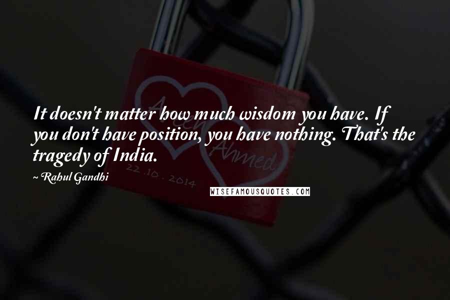 Rahul Gandhi Quotes: It doesn't matter how much wisdom you have. If you don't have position, you have nothing. That's the tragedy of India.