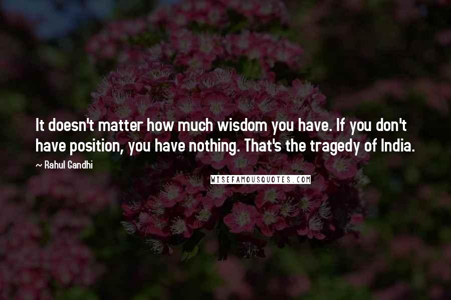 Rahul Gandhi Quotes: It doesn't matter how much wisdom you have. If you don't have position, you have nothing. That's the tragedy of India.