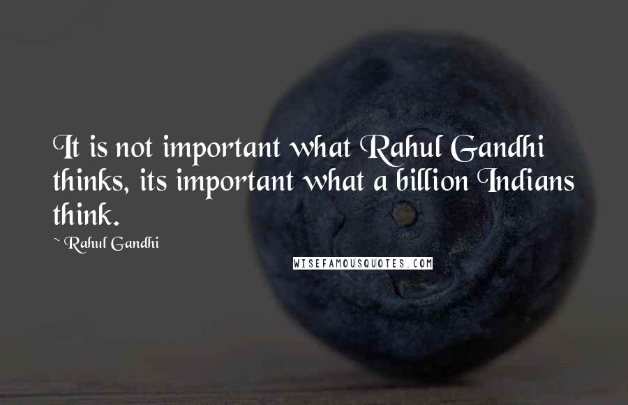 Rahul Gandhi Quotes: It is not important what Rahul Gandhi thinks, its important what a billion Indians think.