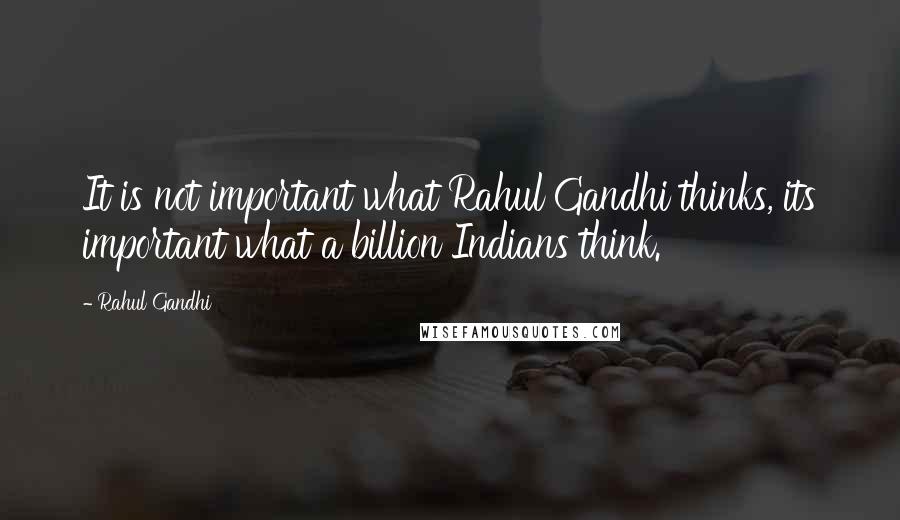 Rahul Gandhi Quotes: It is not important what Rahul Gandhi thinks, its important what a billion Indians think.