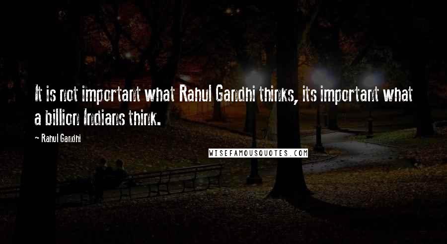 Rahul Gandhi Quotes: It is not important what Rahul Gandhi thinks, its important what a billion Indians think.