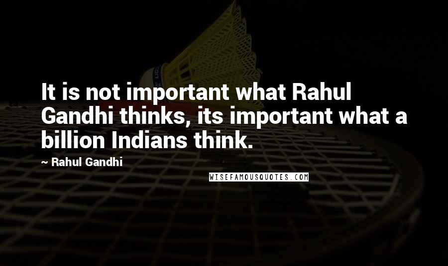 Rahul Gandhi Quotes: It is not important what Rahul Gandhi thinks, its important what a billion Indians think.