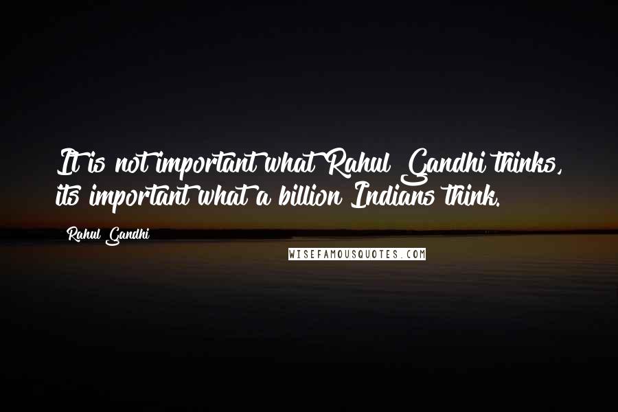 Rahul Gandhi Quotes: It is not important what Rahul Gandhi thinks, its important what a billion Indians think.