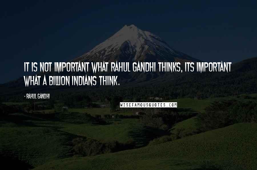 Rahul Gandhi Quotes: It is not important what Rahul Gandhi thinks, its important what a billion Indians think.