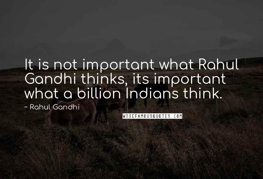 Rahul Gandhi Quotes: It is not important what Rahul Gandhi thinks, its important what a billion Indians think.