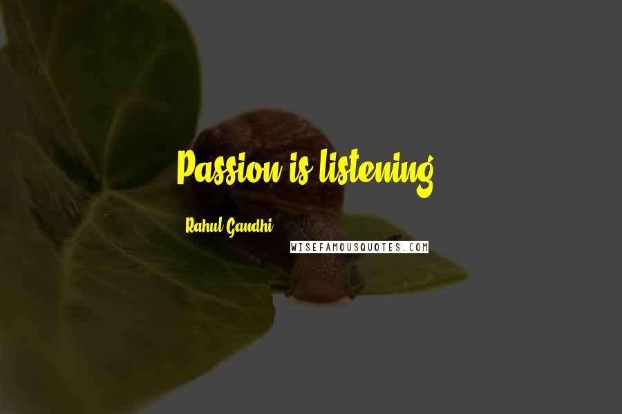 Rahul Gandhi Quotes: Passion is listening.