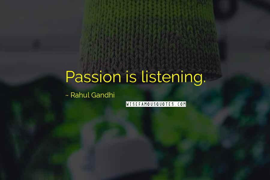 Rahul Gandhi Quotes: Passion is listening.