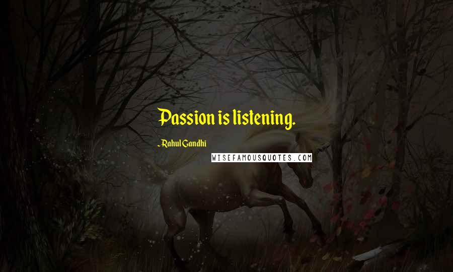 Rahul Gandhi Quotes: Passion is listening.