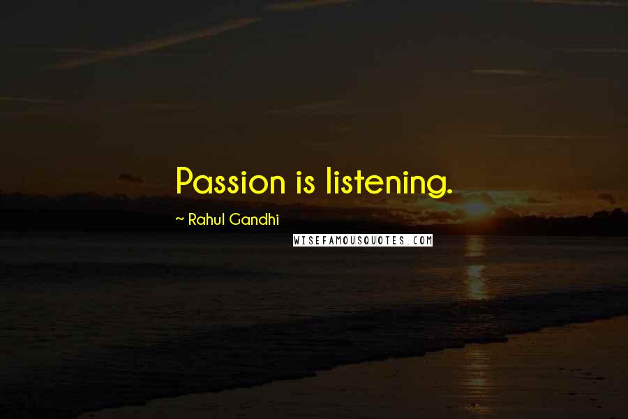 Rahul Gandhi Quotes: Passion is listening.