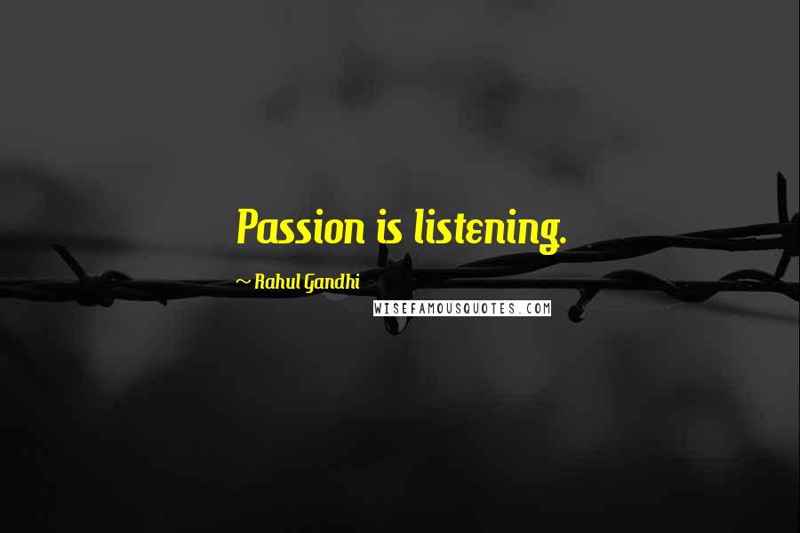 Rahul Gandhi Quotes: Passion is listening.