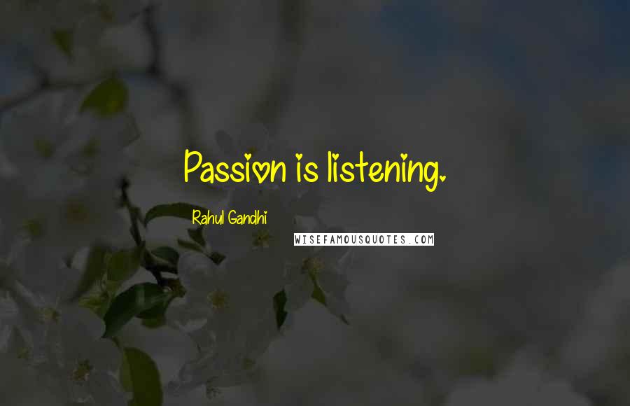 Rahul Gandhi Quotes: Passion is listening.