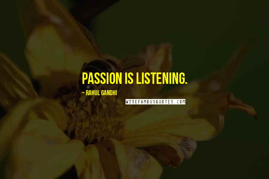 Rahul Gandhi Quotes: Passion is listening.