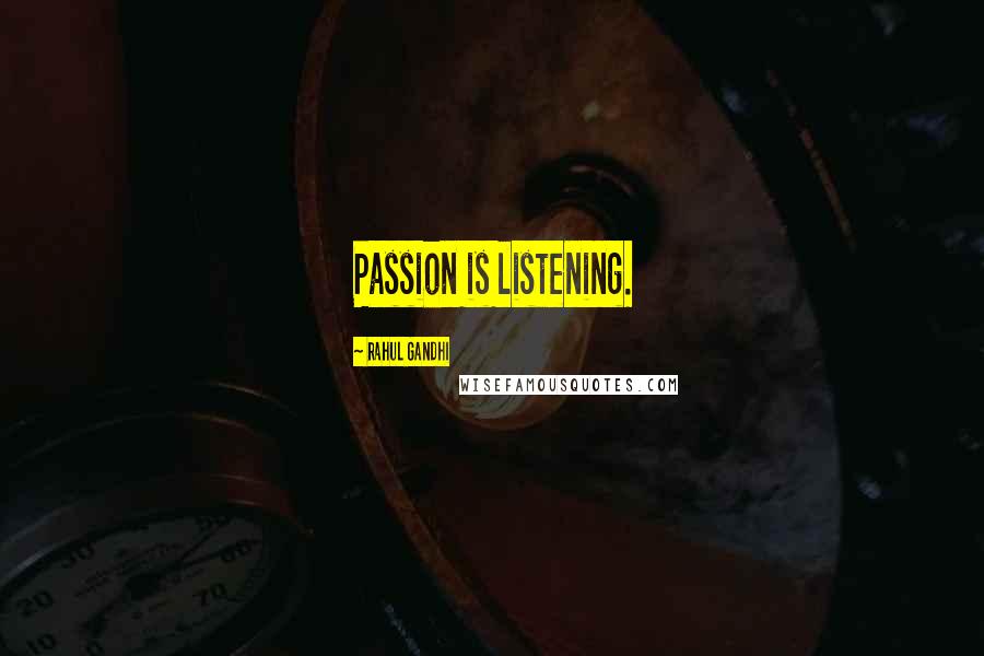 Rahul Gandhi Quotes: Passion is listening.