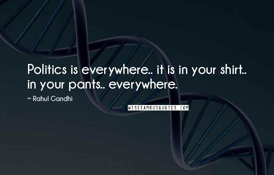Rahul Gandhi Quotes: Politics is everywhere.. it is in your shirt.. in your pants.. everywhere.