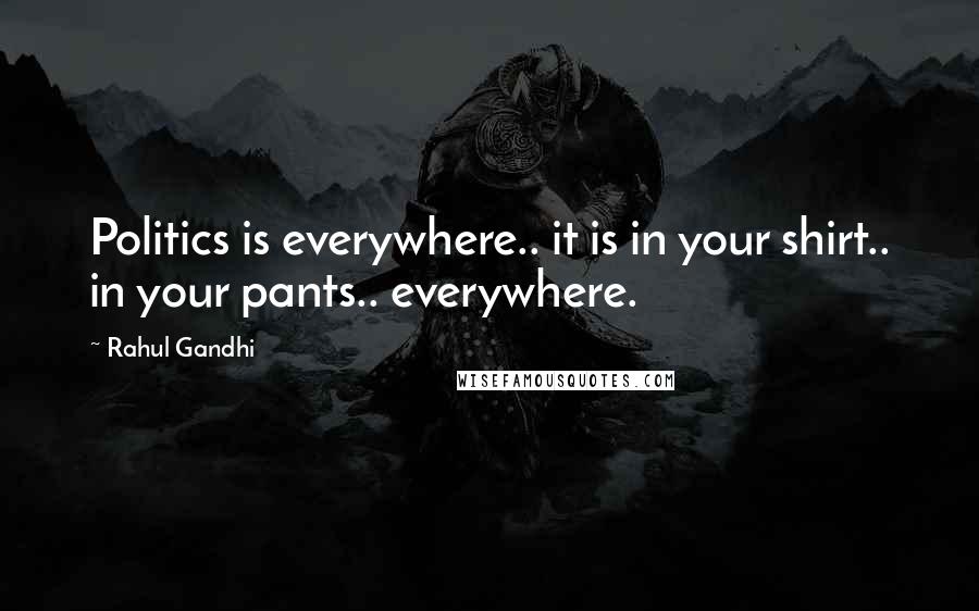 Rahul Gandhi Quotes: Politics is everywhere.. it is in your shirt.. in your pants.. everywhere.