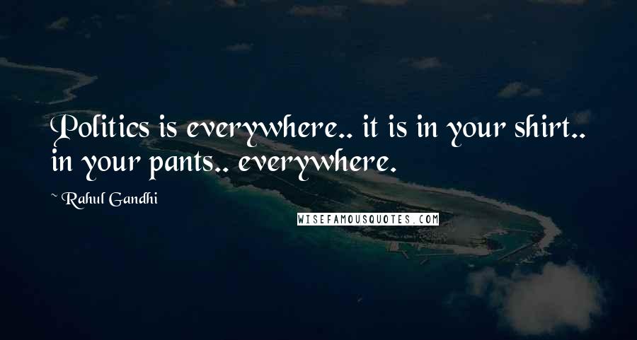 Rahul Gandhi Quotes: Politics is everywhere.. it is in your shirt.. in your pants.. everywhere.