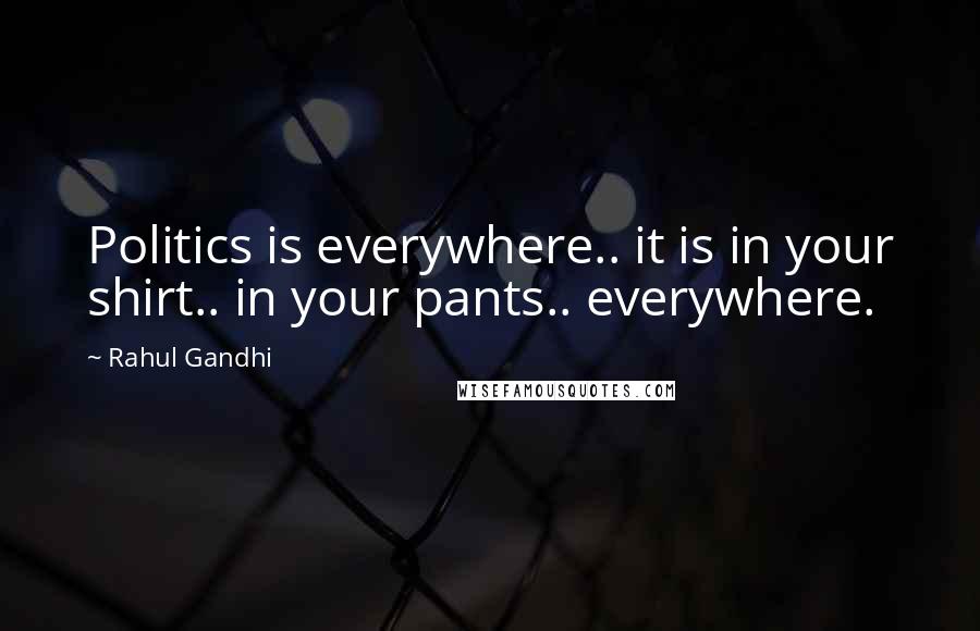 Rahul Gandhi Quotes: Politics is everywhere.. it is in your shirt.. in your pants.. everywhere.