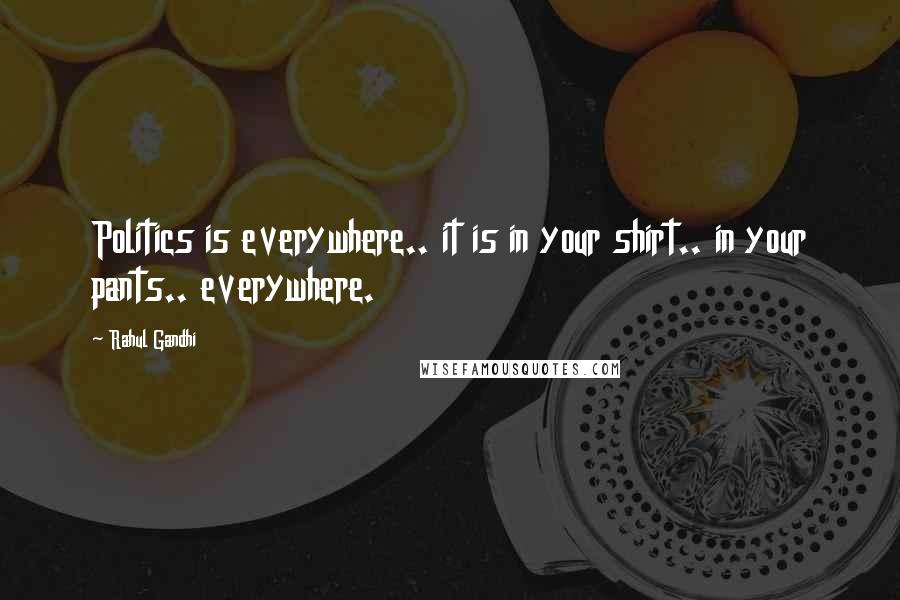 Rahul Gandhi Quotes: Politics is everywhere.. it is in your shirt.. in your pants.. everywhere.