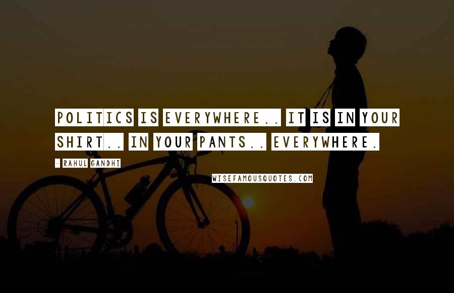 Rahul Gandhi Quotes: Politics is everywhere.. it is in your shirt.. in your pants.. everywhere.