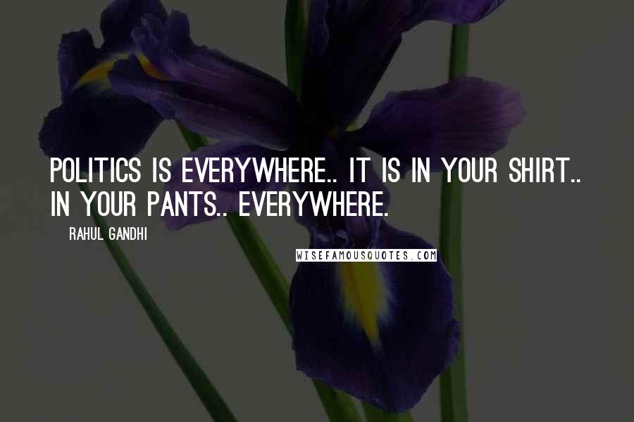Rahul Gandhi Quotes: Politics is everywhere.. it is in your shirt.. in your pants.. everywhere.