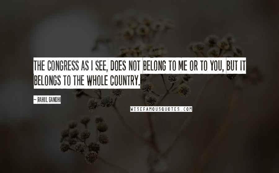 Rahul Gandhi Quotes: The Congress as I see, does not belong to me or to you, but it belongs to the whole country.