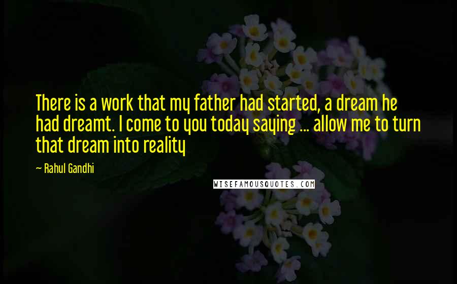 Rahul Gandhi Quotes: There is a work that my father had started, a dream he had dreamt. I come to you today saying ... allow me to turn that dream into reality