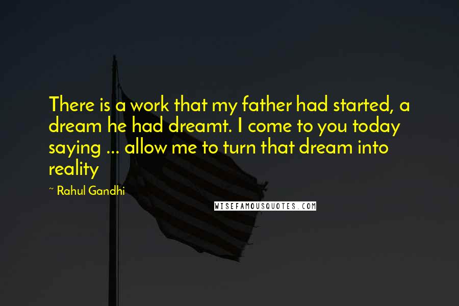 Rahul Gandhi Quotes: There is a work that my father had started, a dream he had dreamt. I come to you today saying ... allow me to turn that dream into reality