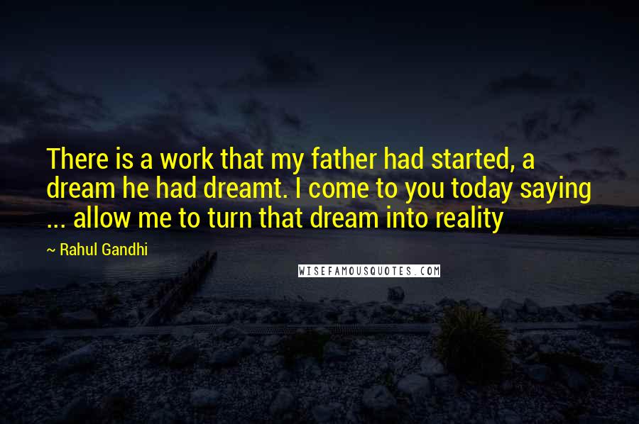 Rahul Gandhi Quotes: There is a work that my father had started, a dream he had dreamt. I come to you today saying ... allow me to turn that dream into reality