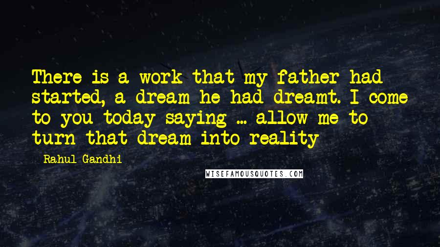Rahul Gandhi Quotes: There is a work that my father had started, a dream he had dreamt. I come to you today saying ... allow me to turn that dream into reality