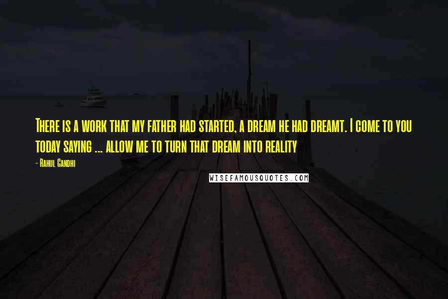 Rahul Gandhi Quotes: There is a work that my father had started, a dream he had dreamt. I come to you today saying ... allow me to turn that dream into reality