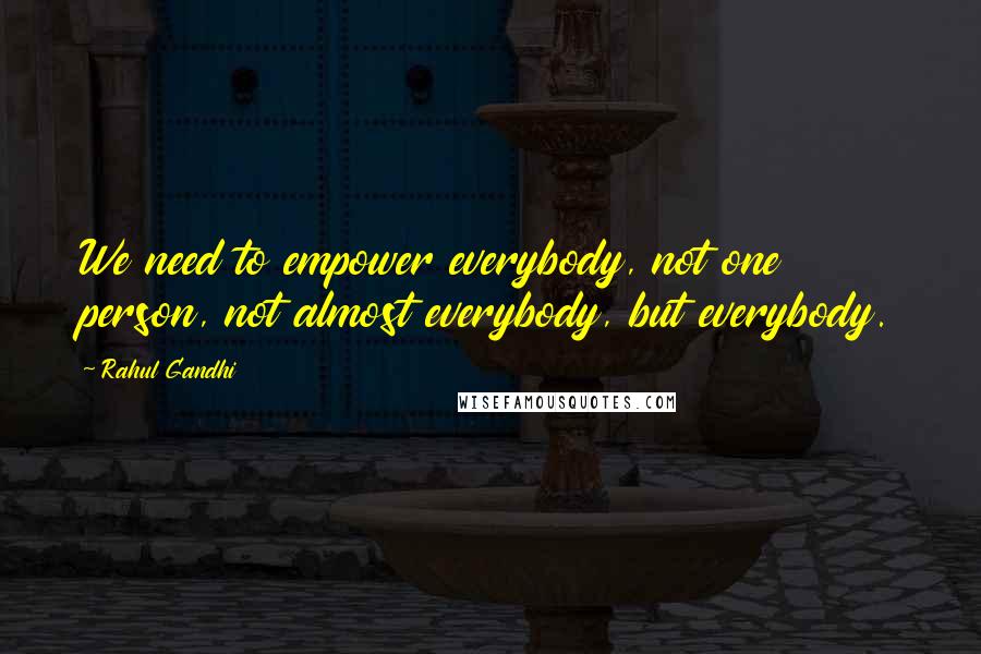 Rahul Gandhi Quotes: We need to empower everybody, not one person, not almost everybody, but everybody.