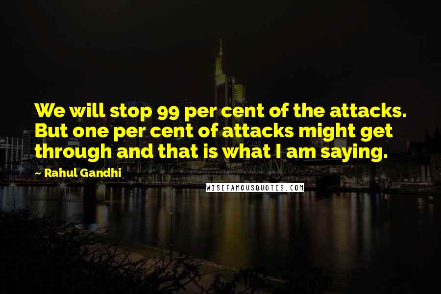 Rahul Gandhi Quotes: We will stop 99 per cent of the attacks. But one per cent of attacks might get through and that is what I am saying.