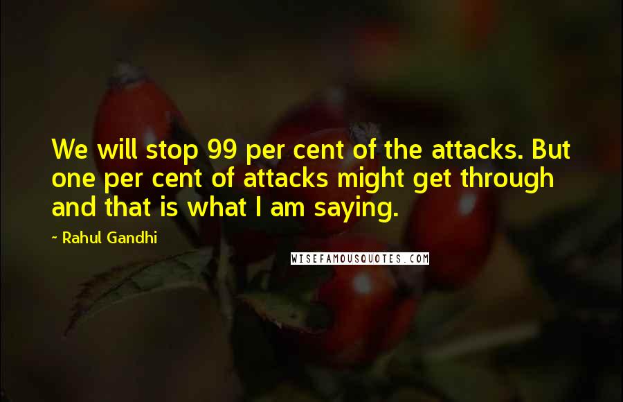 Rahul Gandhi Quotes: We will stop 99 per cent of the attacks. But one per cent of attacks might get through and that is what I am saying.