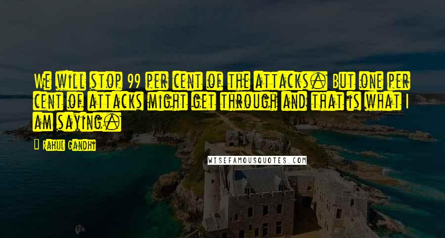 Rahul Gandhi Quotes: We will stop 99 per cent of the attacks. But one per cent of attacks might get through and that is what I am saying.