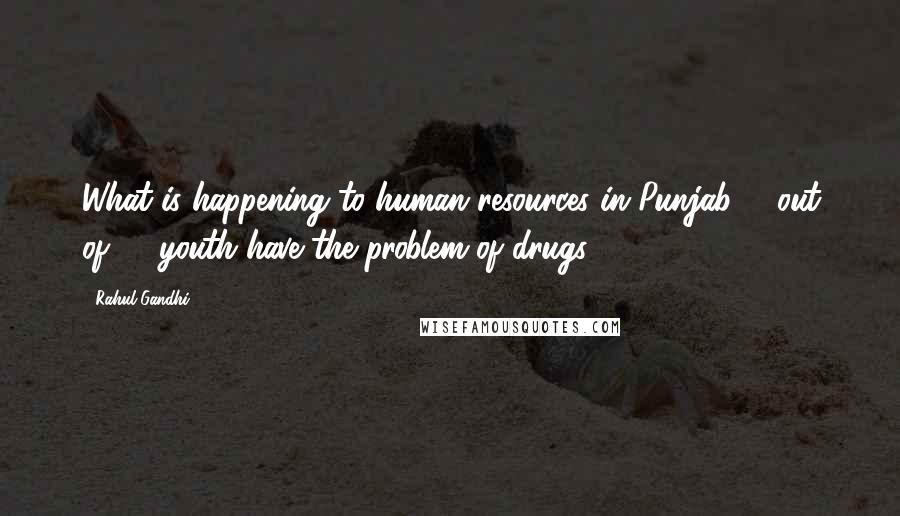Rahul Gandhi Quotes: What is happening to human resources in Punjab. 7 out of 10 youth have the problem of drugs.