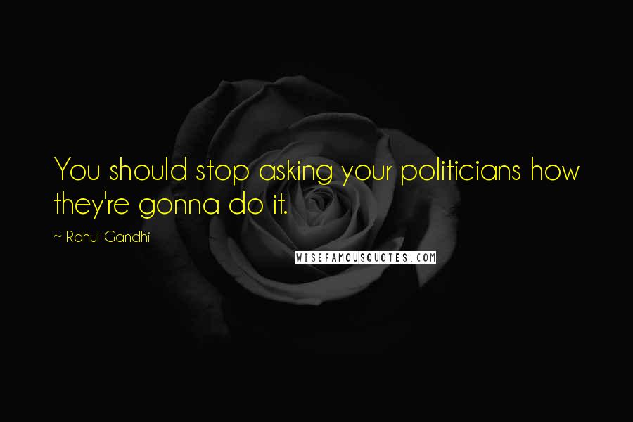 Rahul Gandhi Quotes: You should stop asking your politicians how they're gonna do it.