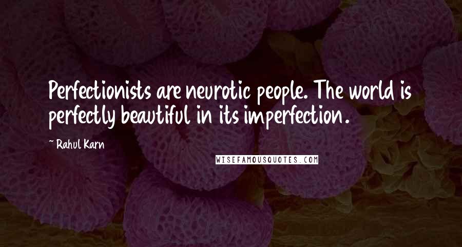 Rahul Karn Quotes: Perfectionists are neurotic people. The world is perfectly beautiful in its imperfection.