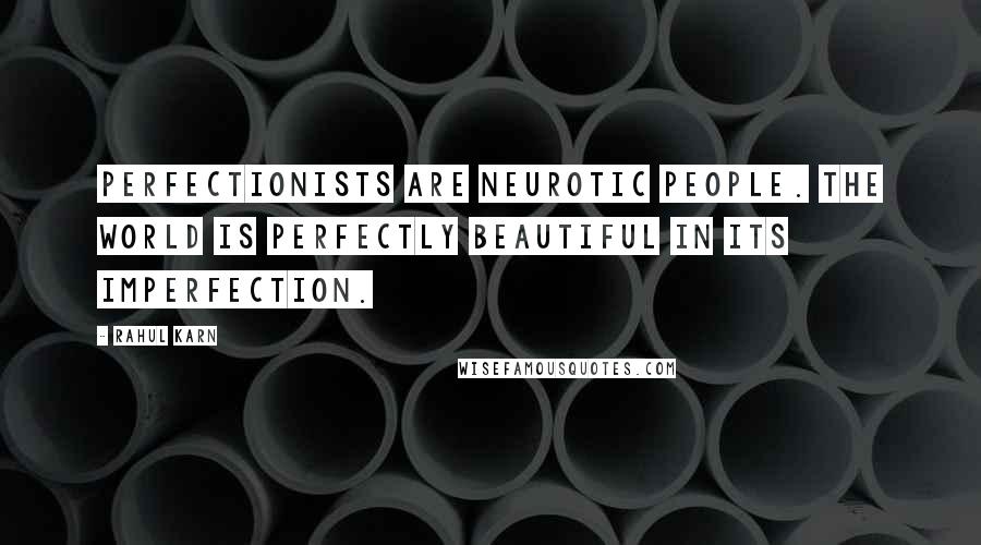 Rahul Karn Quotes: Perfectionists are neurotic people. The world is perfectly beautiful in its imperfection.