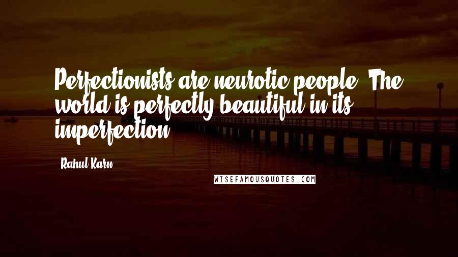 Rahul Karn Quotes: Perfectionists are neurotic people. The world is perfectly beautiful in its imperfection.