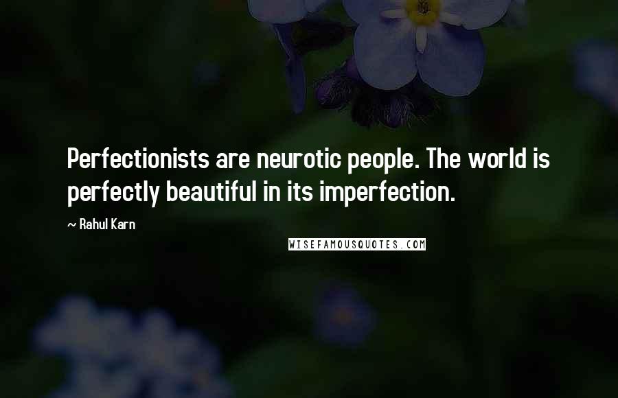 Rahul Karn Quotes: Perfectionists are neurotic people. The world is perfectly beautiful in its imperfection.