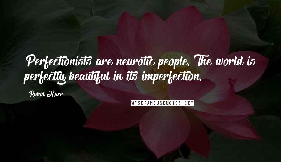 Rahul Karn Quotes: Perfectionists are neurotic people. The world is perfectly beautiful in its imperfection.