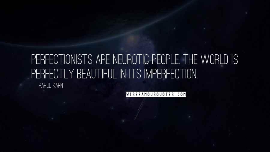 Rahul Karn Quotes: Perfectionists are neurotic people. The world is perfectly beautiful in its imperfection.