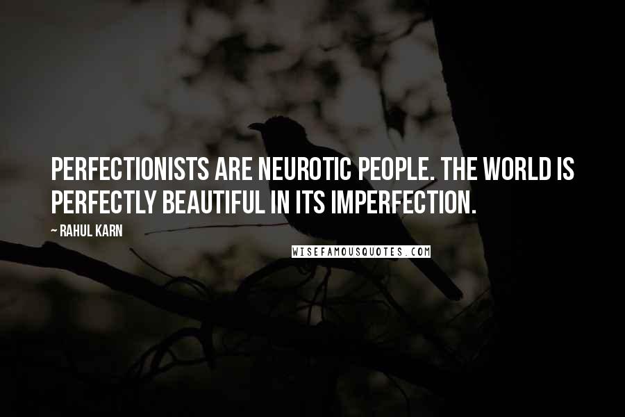 Rahul Karn Quotes: Perfectionists are neurotic people. The world is perfectly beautiful in its imperfection.
