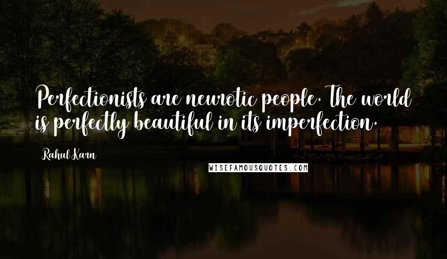 Rahul Karn Quotes: Perfectionists are neurotic people. The world is perfectly beautiful in its imperfection.